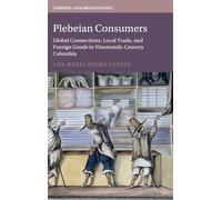 Plebeian Consumers: Global Connections, Local Trade, and Foreign Goods in Nineteenth-Century Colombia: Series Number 133 (Cambridge Latin American Studies, Series Number 133)