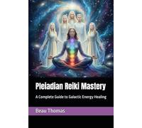 Pleiadian Reiki Mastery: A Complete Guide to Galactic Energy Healing