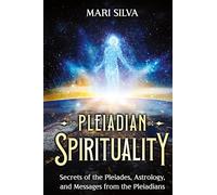Pleiadian Spirituality: Secrets of the Pleiades, Astrology, and Messages from the Pleiadians