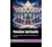 Pleiadian Spirituality: The Complete Masters Guide To Star Seed Spiritual Practices