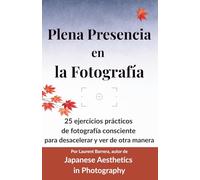 Plena Presencia en la Fotografía: 25 ejercicios prácticos de fotografía consciente para desacelerar y ver de otra manera