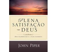 Plena Satisfação em Deus. Deus Glorificado e a Alma Satisfeita