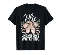 Plie Like Nobody's Watching Ballet Dance Dancer T-Shirt