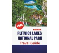 PLITVICE LAKES NATIONAL PARK TRAVEL GUIDE 2025: Explore Croatia’s Natural Wonder with Insider Tips, Scenic Trails, and Must-See Highlights