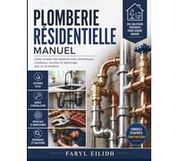 PLOMBERIE RÉSIDENTIELLE MANUEL: Guide complet des systèmes d'eau domestiques : installation, entretien et dépannage pour la vie moderne