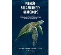 Plongée sous-marine en Guadeloupe: Guide de la plongée sous-marine Guadeloupe, les Saintes, Marie-Galante, La Désirade