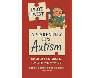 Plot Twist: Apparently, It’s Autism. Too Quirky for Normal, Too Calm for Diagnosis: A Refreshingly Real Account Of What it’s Like To Live Life Undiagnosed Until Thirty.