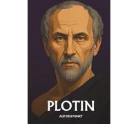 Plotin auf den Punkt: Das Wesentliche seiner Philosophie
