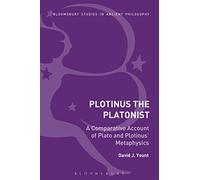 Plotinus the Platonist: A Comparative Account of Plato and Plotinus' Metaphysics (Bloomsbury Studies in Ancient Philosophy)