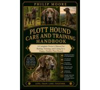 PLOTT HOUND CARE AND TRAINING HANDBOOK: A Complete Owner’s Manual for Raising, Training, and Caring for a Happy, Healthy Plott Hound.