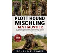 PLOTT-HOUND-MISCHLING ALS HAUSTIER: Der vollständige Einsteigerleitfaden zur Pflege, Erziehung, Fütterung, Fellpflege, Gesundheit, Bewegung, zum ... Haltung eines Plott-Hound-Mischli