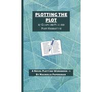 PLOTTING THE PLOT: 27 CHAPTER METHOD PLOT NARRATION, A NOVEL PLOTTER WORKBOOK