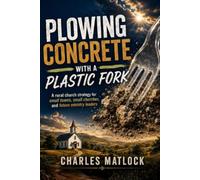 Plowing Concrete with a Plastic Fork: A rural church strategy for small towns, small churches and future ministry leaders