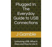 Plugged In: The Everyday Guide to USB Connections: Unlocking USB: What it Does and How to Use It