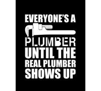 Plumber Funny Gift Plumber Everyones a plumber until the real plumber shows up Notebook: 100 Pages, 8.5 x11"