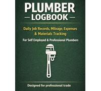 Plumber Logbook: Daily Job Records, Mileage, Expenses & Materials Tracking for Self Employed Plumbing Contractors & Professional Plumbers