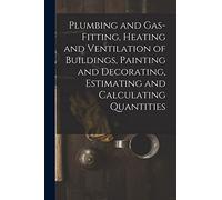 Plumbing and Gas-Fitting, Heating and Ventilation of Buildings, Painting and Decorating, Estimating and Calculating Quantities