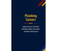 Plumbing Careers: Exploring Careers That Deliver Safe Water, Healthy Communities, and Modern Infrastructure (The Future Is in Skilled Trades)