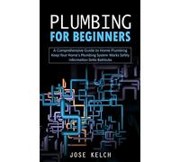 Plumbing for Beginners: A Comprehensive Guide to Home Plumbing (Keep Your Home's Plumbing System Works Safely Information Sinks Bathtubs)