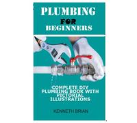 PLUMBING FOR BEGINNERS: COMPLETE DIY PLUMBING BOOK WITH PICTORIAL ILLUSTRATIONS