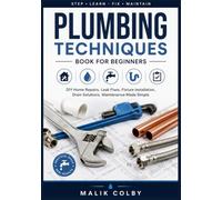 Plumbing Techniques Book for Beginners: DIY Home Repairs, Leak Fixes, Fixture Installation, Drain Solutions, Maintenance Made Simple