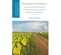 Plunder for Profit: A Socio-environmental History of Tobacco Farming in Southern Rhodesia and Zimbabwe: 162 (African Studies, Series Number 162)