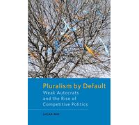 Pluralism by Default: Weak Autocrats and the Rise of Competitive Politics