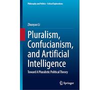 Pluralism, Confucianism, and Artificial Intelligence: Toward A Pluralistic Political Theory (Philosophy and Politics - Critical Explorations, 35)