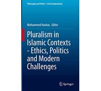 Pluralism in Islamic Contexts - Ethics, Politics and Modern Challenges: 16 (Philosophy and Politics - Critical Explorations, 16)