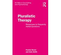 Pluralistic Therapy: Responses to Frequently Asked Questions (50 FAQs in Counselling and Psychotherapy)