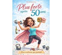 Plus forte après 50 ans - Le guide pour traverser la périménopause et la ménopause avec énergie, force et sérénité: Comment mieux vivre les changements hormonaux et reprendre le pouvoir sur son corps