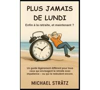 PLUS JAMAIS DE LUNDI: Enfin à la retraite, et maintenant ?