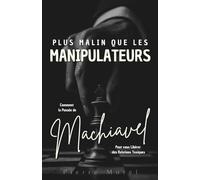 Plus malin que les manipulateurs : Comment la pensée de Machiavel peut vous libérer des relations toxiques