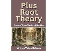 Plus Root Theory: The Roots of Sound Rational Thinking (Virginia Vallee Delaney)