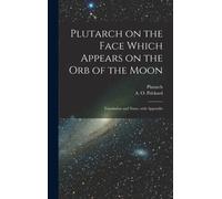 Plutarch on the face which appears on the orb of the Moon : Translation and notes, with appendix