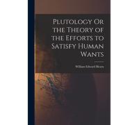 Plutology Or the Theory of the Efforts to Satisfy Human Wants