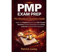 PMP Exam Prep The Situational Questions Guide: Master the Toughest Scenarios with 250+ Practice Questions, Detailed Explanations, and a 21-Day Study ... Pass the PMP Certification on Your First Try