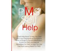 PMS Self Help: A Self-Help Book To Help You Deal With Your Premenstrual Symptoms With A Guide To Several Medication Cures For PMS And Natural Remedies ... Help You Get Fast And Lasting Relief For PMS
