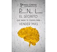 PNL: EL SECRETO QUE NADIE TE CUENTA PARA VENDER MÁS: Cómo aumentar tus clientes usando la PNL en tus estrategias de ventas (Mini Guías CerebroEmprendedor)