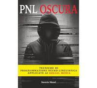 PNL OSCURA: TECNICHE DI PROGRAMMAZIONE NEURO-LINGUISTICA APPLICATA AI SOCIAL MEDIA