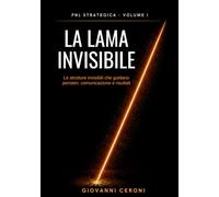 PNL STRATEGICA VOLUME I- LA LAMA INVISIBILE: Le strutture invisibili che guidano pensieri, comunicazione e risultati - Ediz. a Colori (The Invisible Blade Method™- Strategic Coaching)