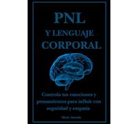 PNL y lenguaje corporal: Controla tus emociones y pensamientos para influir con seguridad y empatía