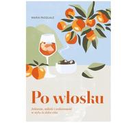 Po włosku. Jedzenie, miłość i codzienność w stylu la dolce vita