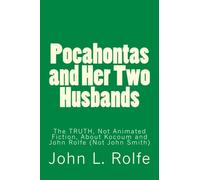 Pocahontas and Her Two Husbands: The TRUTH, Not Animated Fiction, About Her Marriages to Kocoum and John Rolfe (Not John Smith)
