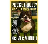 POCKET BULLY COMPLETE OWNER’S MANUAL: A Practical Guide for New and Experienced Owners: Nurturing, Training, Feeding, Diet Plan, Grooming, ... Pocket ... Pocket Bully Dog Through Every Stage of Life.