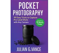 POCKET PHOTOGRAPHY: 99 Easy Tricks to Capture Pro-Level Shots with Any Camera Including 10 Bonus