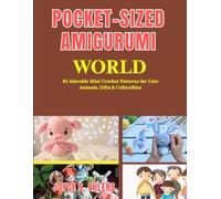 Pocket-Sized Amigurumi World: 65 Adorable Mini Crochet Patterns for Cute Animals, Gifts & Collectibles