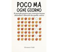 Poco Ma Ogni Giorno: Il Metodo Pratico Per Costruire Buone Abitudini e Liberarti da Quelle Cattive