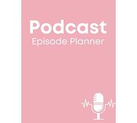 Podcast Episode Planner: A Podcast Planner Notebook To Organize & Plan Every Episode With Clearly Defined Areas For Writing Plus a Checklist Of Essential Steps Needed & a Script/Milestones Checklist!