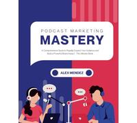 Podcast Marketing Mastery: A Comprehensive Guide to Rapidly Expand Your Audience and Build a Powerful Brand Impact - The Ultimate Book